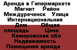 Аренда в Гипермаркете  “Магнит“ › Район ­ Междуреченск › Улица ­ Интернациональная  › Дом ­ 6 › Общая площадь ­ 32 › Цена ­ 1 - Кемеровская обл. Недвижимость » Помещения аренда   . Кемеровская обл.